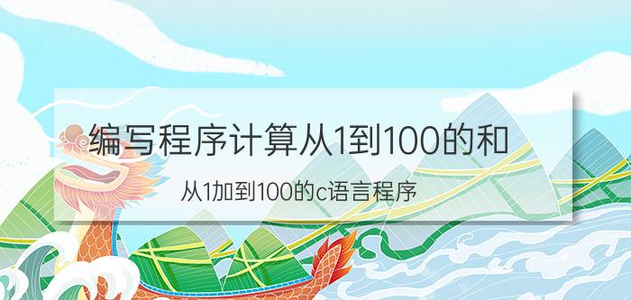 编写程序计算从1到100的和 从1加到100的c语言程序？